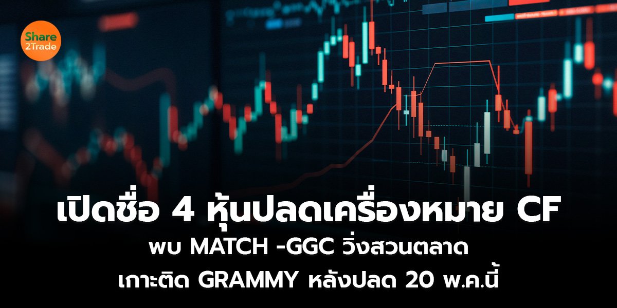เปิดชื่อ 4 หุ้นปลดเครื่องหมาย CF พบ MATCH -GGC วิ่งสวนตลาด เกาะติด GRAMMY หลังปลด 20 พ.ค.นี้