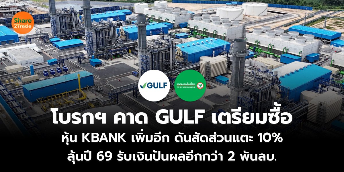 โบรกฯ คาด GULF เตรียมซื้อ หุ้น KBANK เพิ่มอีก ดันสัดส่วนแตะ 10% ลุ้นปี 69 รับเงินปันผลอีกกว่า 2 พันลบ.