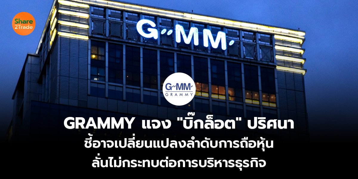GRAMMY แจง "บิ๊กล็อต" ปริศนา ชี้อาจเปลี่ยนแปลงลำดับการถือหุ้น ลั่นไม่กระทบต่อการบริหารธุรกิจ