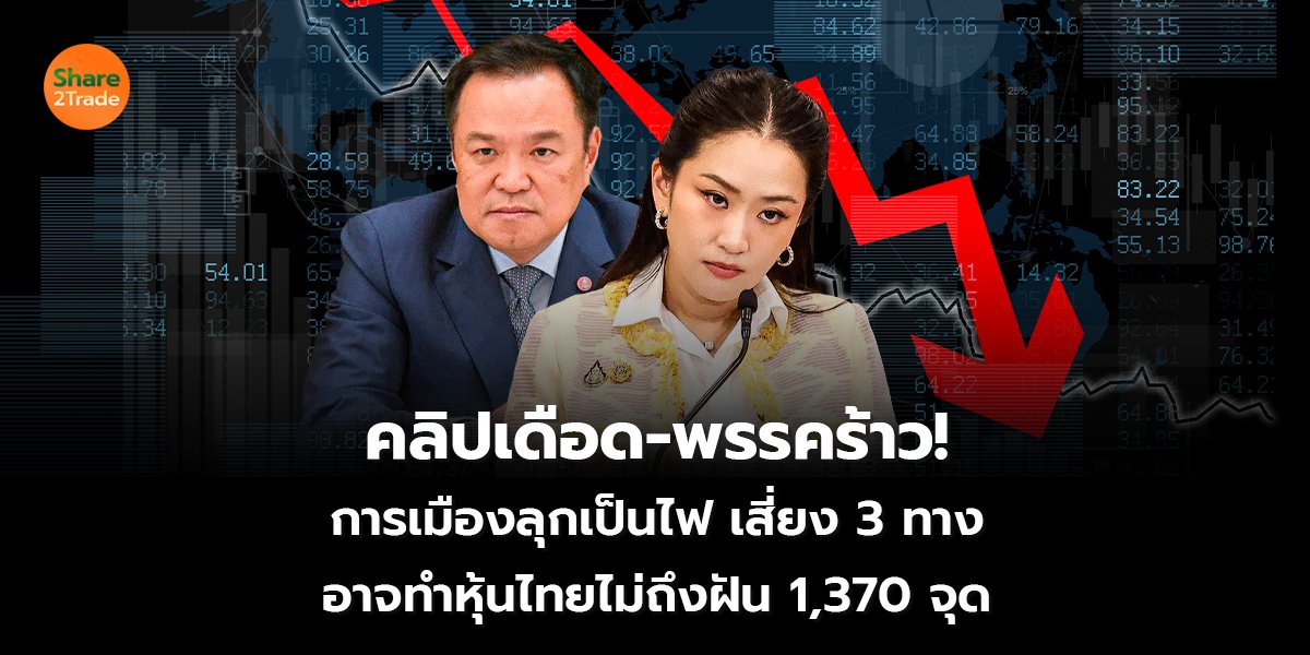 คลิปเดือด-พรรคร้าว!  การเมืองลุกเป็นไฟ เสี่ยง 3 ทาง อาจทำหุ้นไทยไม่ถึงฝัน 1,370 จุด
