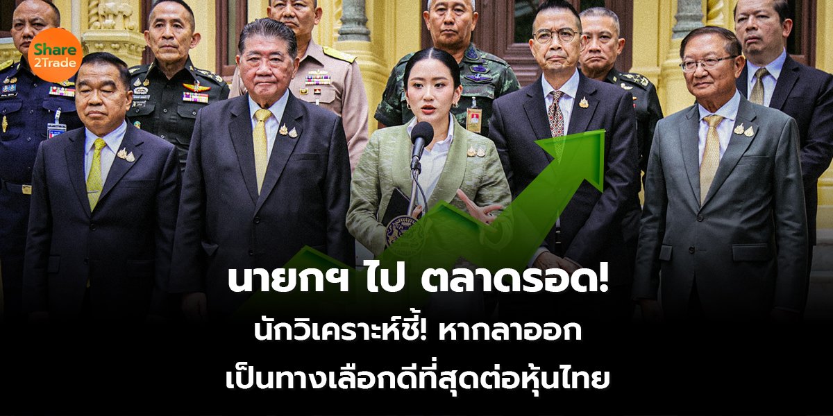 นายกฯไป ตลาดรอด! นักวิเคราะห์ชี้! หากลาออก เป็นทางเลือกดีที่สุดต่อหุ้นไทย