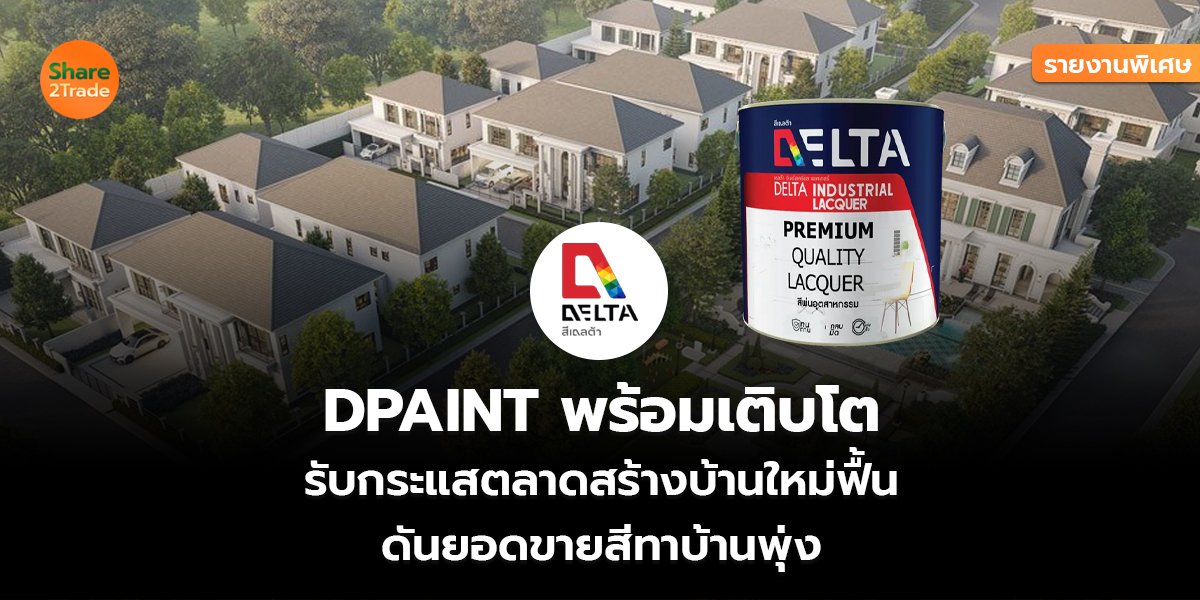 รายงานพิเศษ : DPAINT พร้อมเติบโต รับกระแสตลาดสร้างบ้านใหม่ฟื้น ดันยอดขายสีทาบ้านพุ่ง