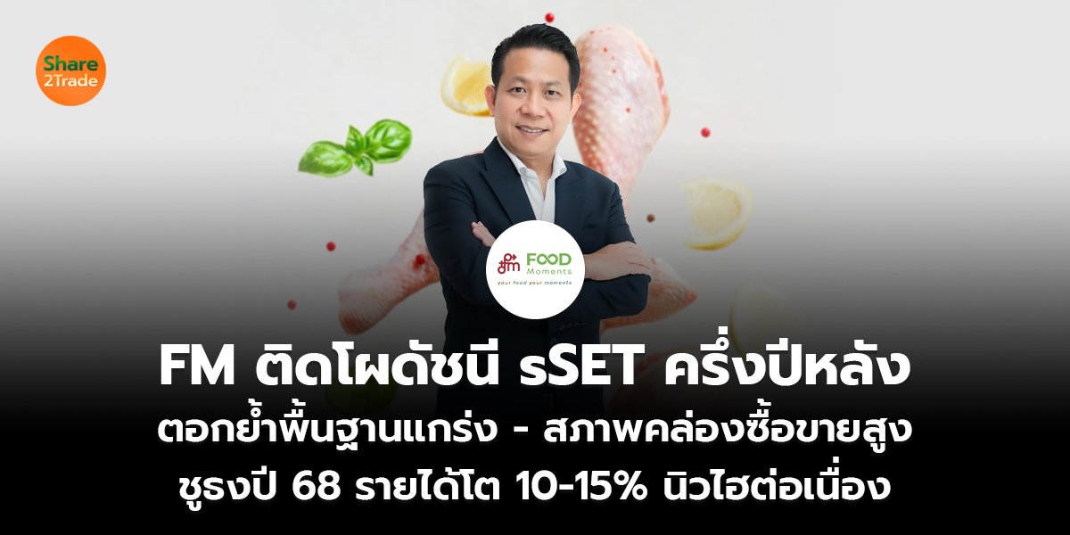FM ติดโผดัชนี sSET ครึ่งปีหลัง ตอกย้ำพื้นฐานแกร่ง - สภาพคล่องซื้อขายสูง ชูธงปี 68 รายได้โต 10-15% นิวไฮต่อเนื่อง