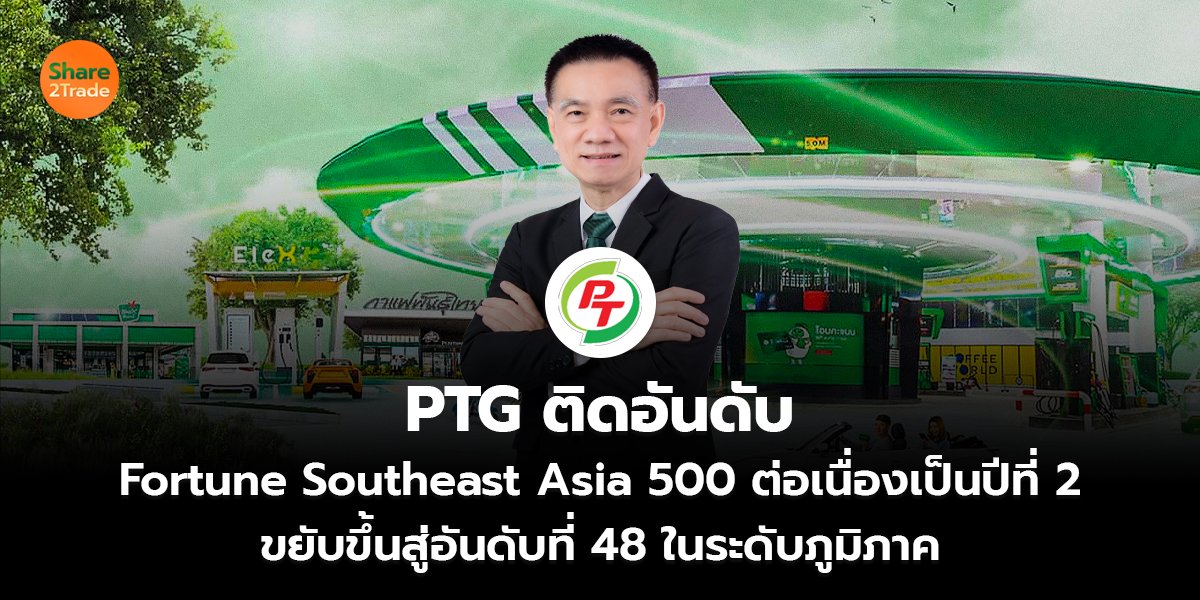 PTG ติดอันดับ Fortune Southeast Asia 500 ต่อเนื่องเป็นปีที่ 2  ขยับขึ้นสู่อันดับที่ 48 ในระดับภูมิภาค
