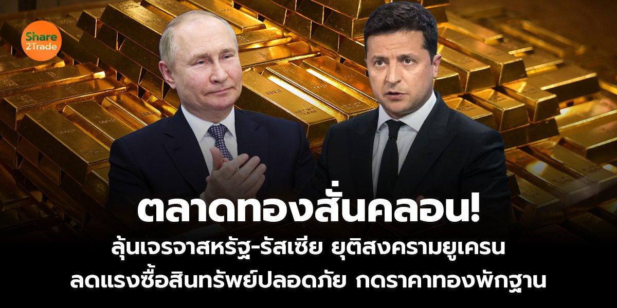 ตลาดทองสั่นคลอน! ลุ้นเจรจาสหรัฐ–รัสเซีย ยุติสงครามยูเครน ลดแรงซื้อสินทรัพย์ปลอดภัย กดราคาทองพักฐาน