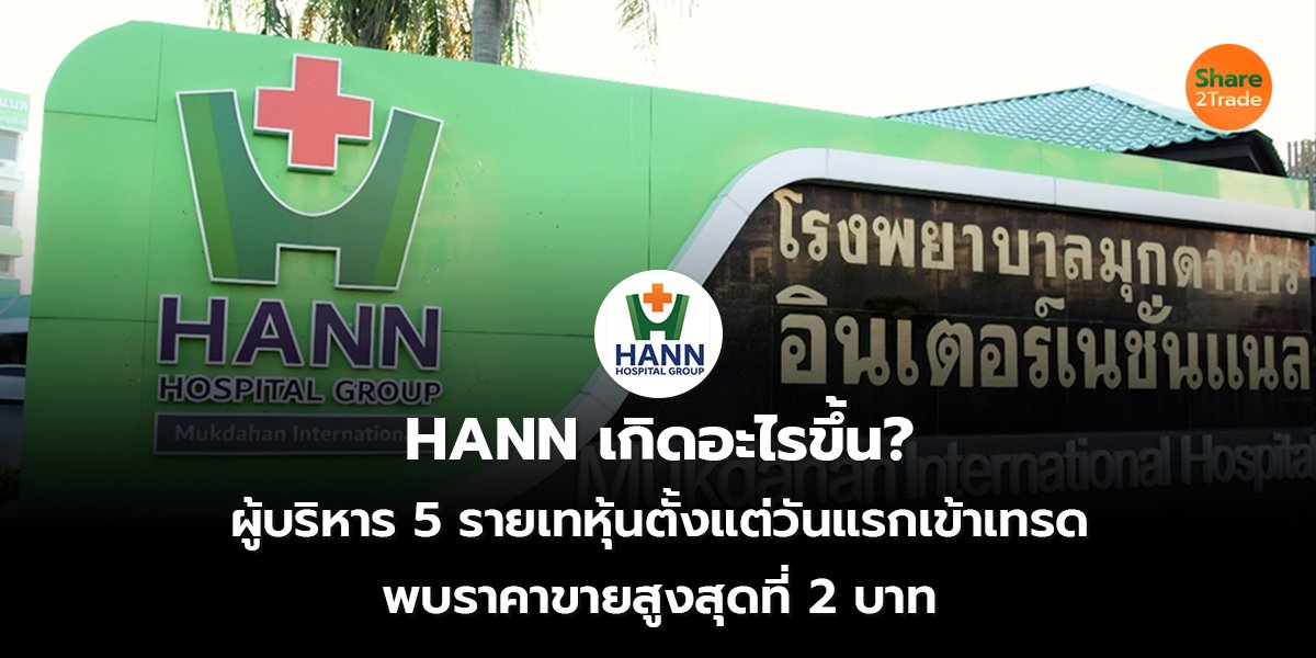 HANN เกิดอะไรขึ้น?  ผู้บริหาร 5 รายเทหุ้นตั้งแต่วันแรกเข้าเทรด  พบราคาขายสูงสุดที่ 2 บาท