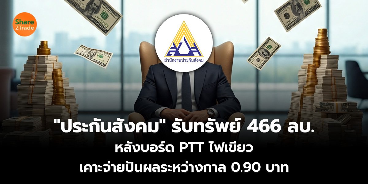 "ประกันสังคม" รับทรัพย์ 466 ลบ. หลังบอร์ด PTT  ไฟเขียว เคาะจ่ายปันผลระหว่างกาล 0.90 บาท