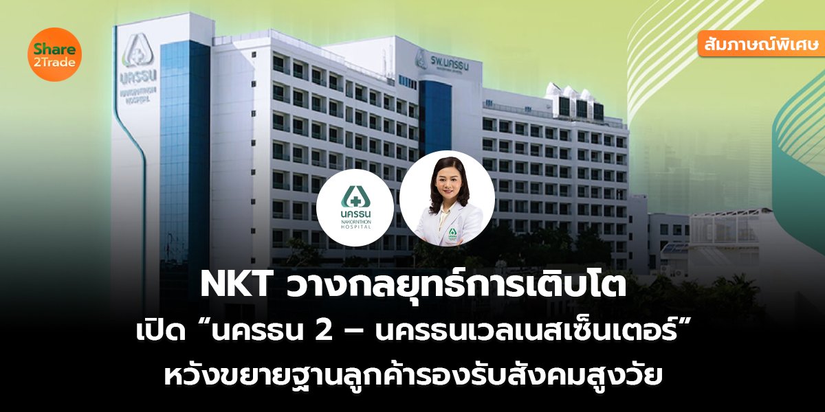 สัมภาษณ์พิเศษ : NKT วางกลยุทธ์การเติบโต  เปิด “นครธน 2 – นครธนเวลเนสเซ็นเตอร์”  หวังขยายฐานลูกค้ารองรับสังคมสูงวัย