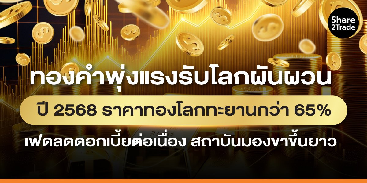 ทองคำพุ่งแรงรับโลกผันผวน ปี 2568 ราคาทองโลกทะยานกว่า 65% เฟดลดดอกเบี้ยต่อเนื่อง สถาบันมองขาขึ้นยาว