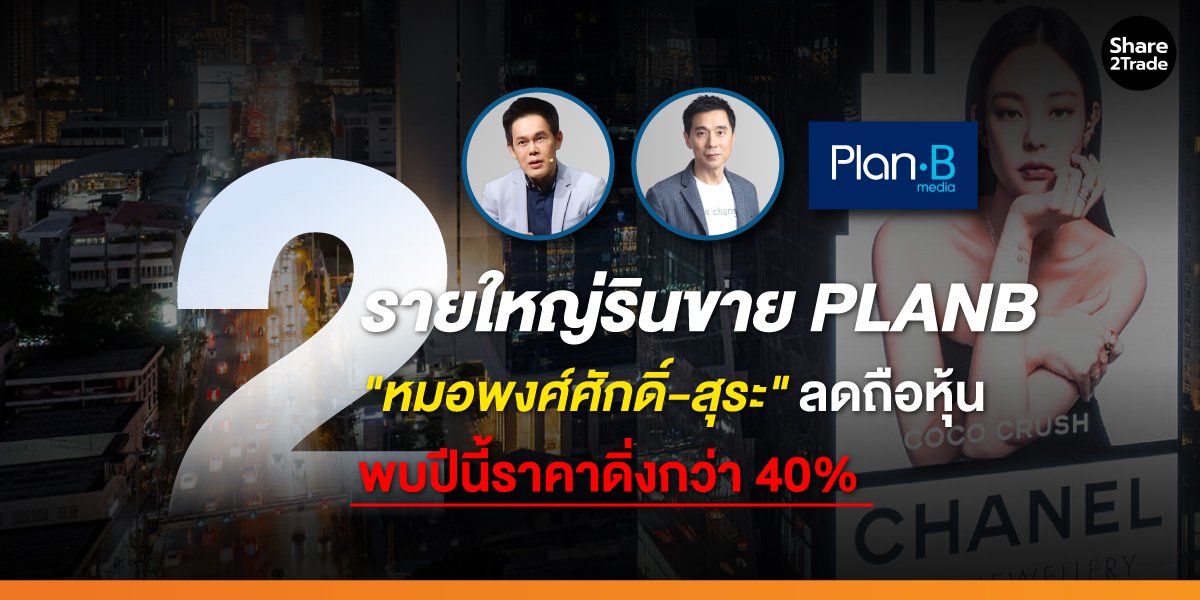 2 รายใหญ่รินขาย PLANB "หมอพงศ์ศักดิ์-สุระ" ลดถือหุ้น พบปีนี้ราคาดิ่งกว่า 40%