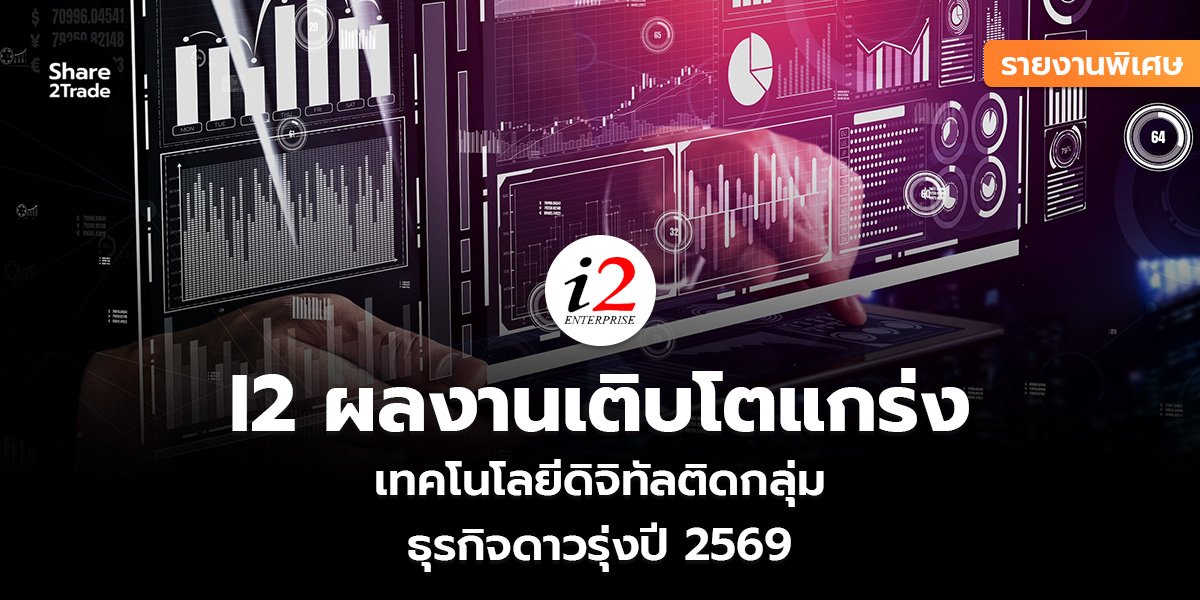 รายงานพิเศษ : I2 ผลงานเติบโตแกร่ง เทคโนโลยีดิจิทัลติดกลุ่ม ธุรกิจดาวรุ่งปี 2569