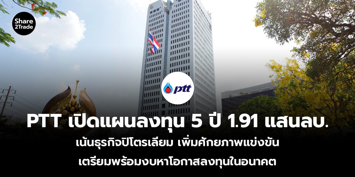 PTT เปิดแผนลงทุน 5 ปี 1.91 แสนลบ. เน้นธุรกิจปิโตรเลียม เพิ่มศักยภาพแข่งขัน เตรียมพร้อมงบหาโอกาสลงทุนในอนาคต