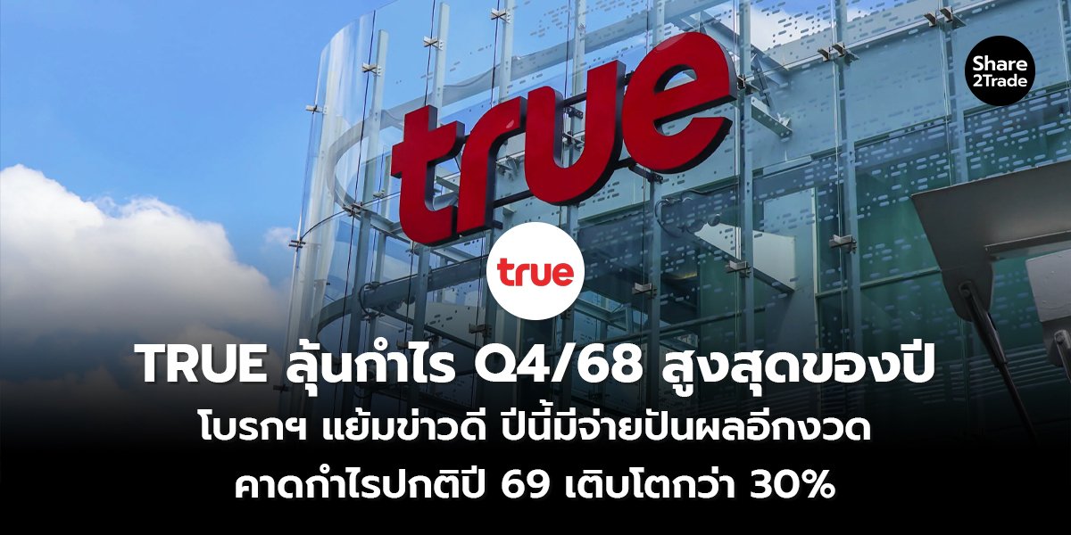 TRUE ลุ้นกำไร Q4/68 สูงสุดของปี โบรกฯ แย้มข่าวดี ปีนี้มีจ่ายปันผลอีกงวด คาดกำไรปกติปี 69 เติบโตกว่า 30%