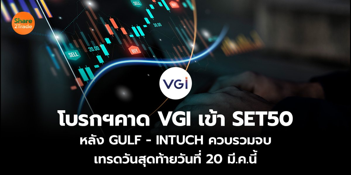โบรกฯคาด VGI เข้า SET50   หลัง GULF - INTUCH ควบรวมจบ  เทรดวันสุดท้ายวันที่ 20 มี.ค.นี้