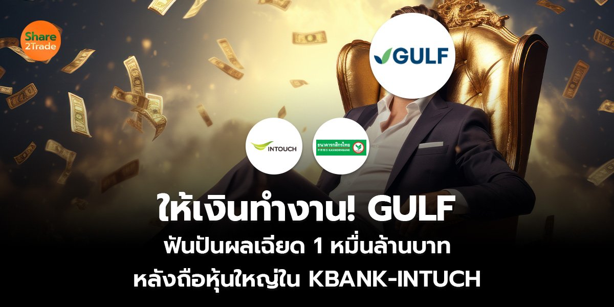ให้เงินทำงาน! GULF ฟันปันผลเฉียด 1 หมื่นล้านบาท  หลังถือหุ้นใหญ่ใน KBANK-INTUCH