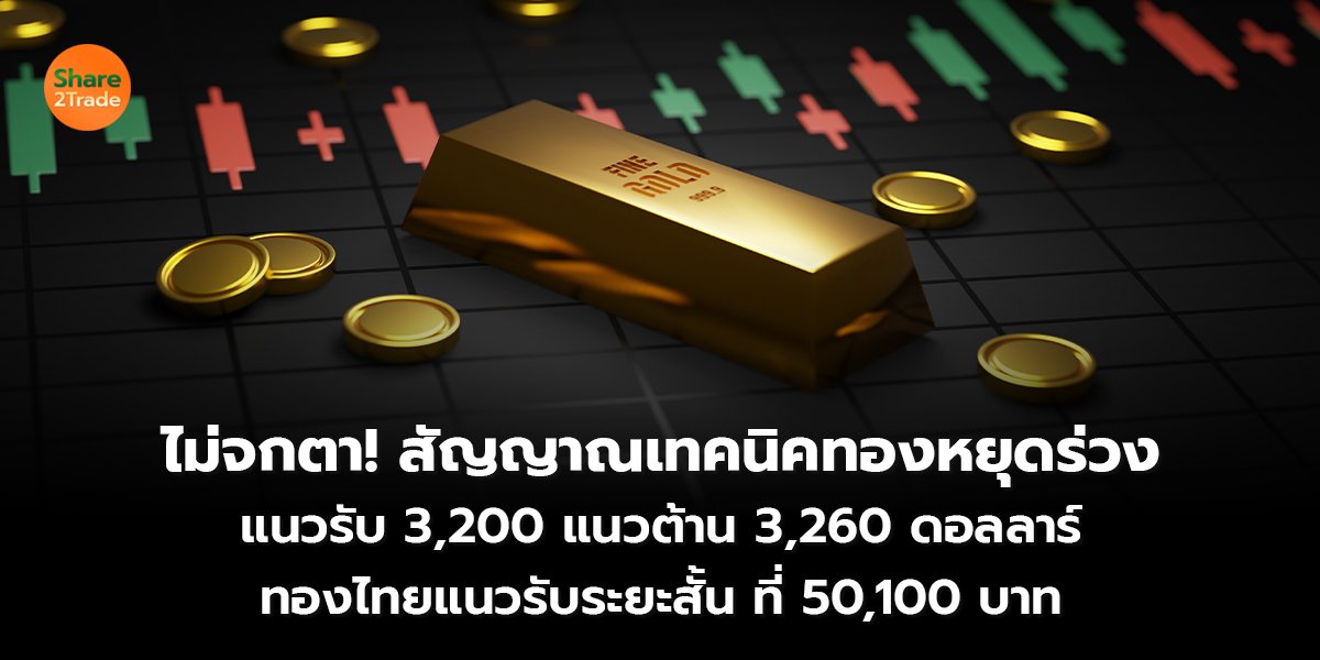 ไม่จกตา! สัญญาณเทคนิคทองหยุดร่วง แนวรับ 3,200 แนวต้าน 3,260 ดอลลาร์ ทองไทยแนวรับระยะสั้น ที่ 50,100 บาท