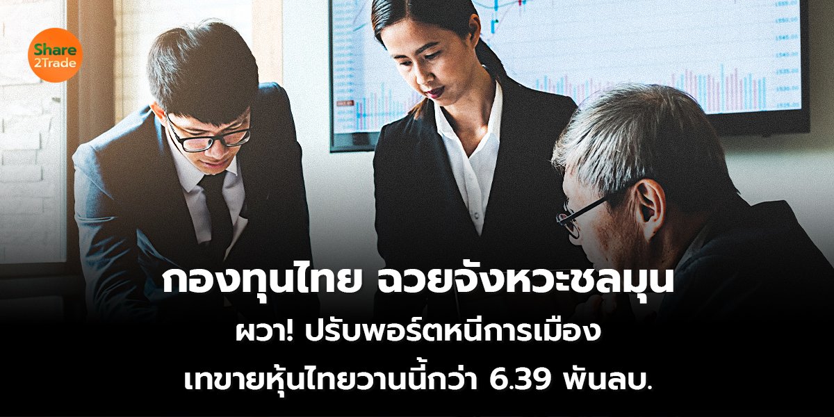 กองทุนไทย ฉวยจังหวะชลมุน ผวา! ปรับพอร์ตหนีการเมือง เทขายหุ้นไทยวานนี้กว่า 6.39 พันลบ.