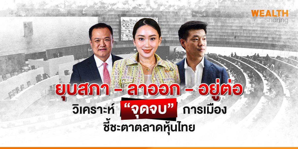 ยุบสภา – ลาออก – อยู่ต่อ วิเคราะห์ “จุดจบ” การเมือง ชี้ชะตาตลาดหุ้นไทย