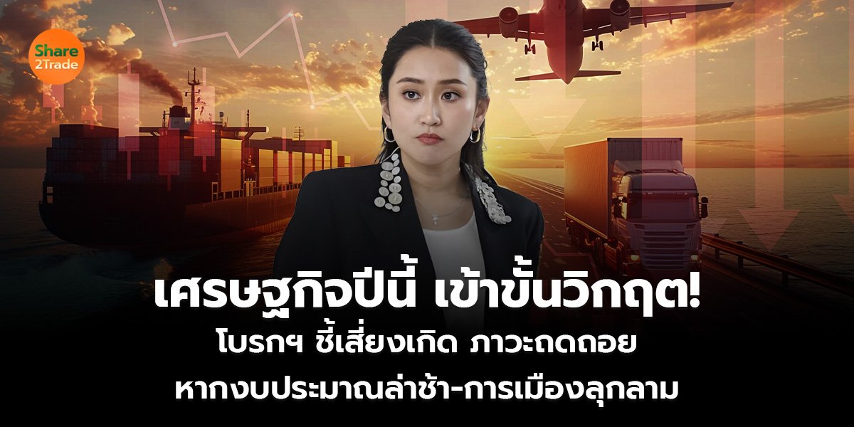 เศรษฐกิจปีนี้ เข้าขั้นวิกฤต!  โบรกฯ ชี้เสี่ยงเกิด ภาวะถดถอย หากงบประมาณล่าช้า-การเมืองลุกลาม