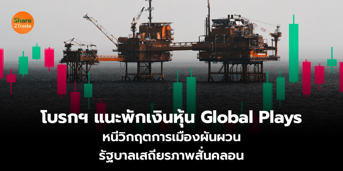 โบรกฯ แนะพักเงินหุ้น Global Plays หนีวิกฤตการเมืองผัวผวน รัฐบาลเสถียรภาพสั่นคลอน