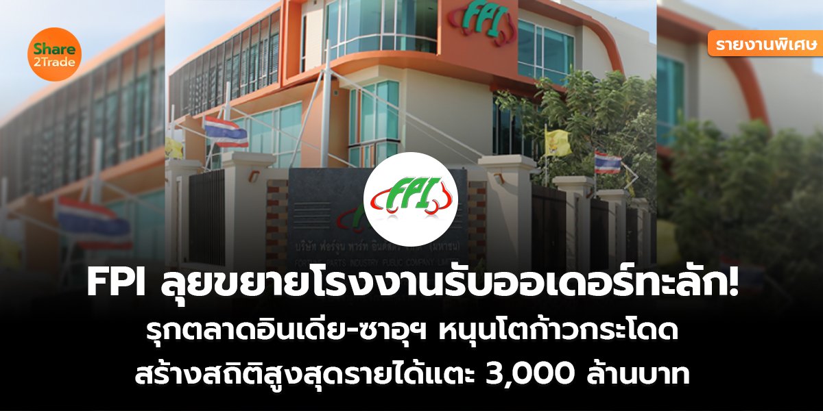 รายงานพิเศษ : FPI ลุยขยายโรงงานรับออเดอร์ทะลัก! รุกตลาดอินเดีย-ซาอุฯ หนุนโตก้าวกระโดด  สร้างสถิติสูงสุดรายได้แตะ 3,000 ล้านบาท