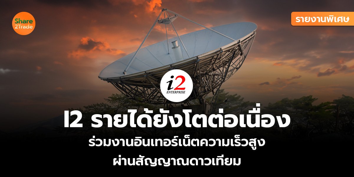 รายงานพิเศษ : I2 รายได้ยังโตต่อเนื่อง  ร่วมงานอินเทอร์เน็ตความเร็วสูง ผ่านสัญญาณดาวเทียม