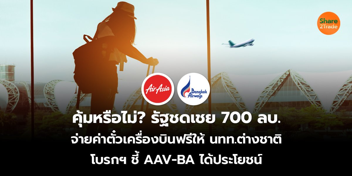 คุ้มหรือไม่? รัฐชดเชย 700 ลบ. จ่ายค่าตั๋วเครื่องบินฟรีให้ นทท.ต่างชาติ โบรกฯ ชี้ AAV-BA ได้ประโยชน์