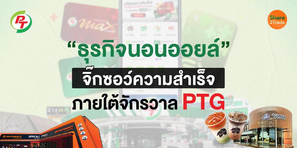 “ธุรกิจนอนออยล์” จิ๊กซอว์ความสำเร็จ  ภายใต้จักรวาล PTG