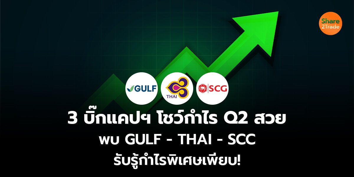 3 บิ๊กแคปฯ โชว์กำไร Q2 สวย  พบ GULF - THAI - SCC  รับรู้กำไรพิเศษเพียบ!