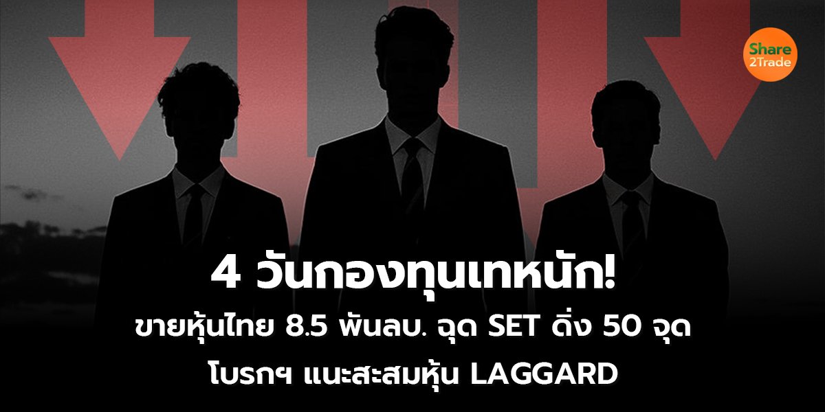 4 วันกองทุนเทหนัก! ขายหุ้นไทย 8.5 พันลบ. ฉุด SET ดิ่ง 50 จุด โบรกฯ แนะสะสมหุ้น LAGGARD