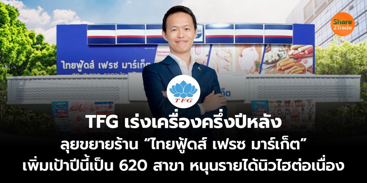TFG เร่งเครื่องครึ่งปีหลัง ลุยขยายร้าน “ไทยฟู้ดส์ เฟรซ มาร์เก็ต” เพิ่มเป้าปีนี้เป็น 620 สาขา หนุนรายได้นิวไฮต่อเนื่อง