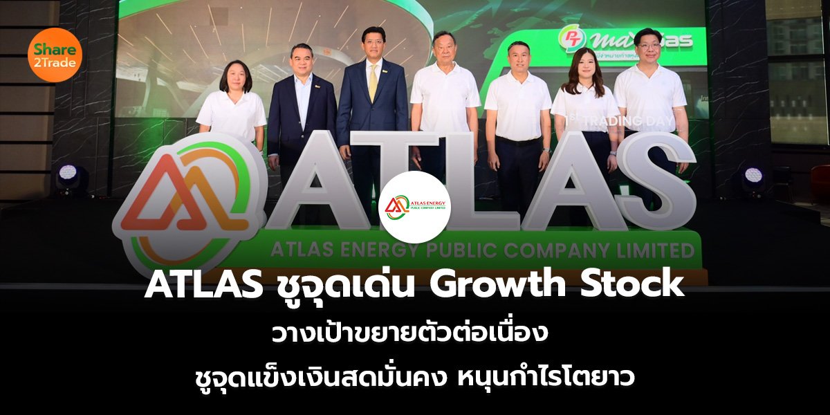 ATLAS ชูจุดเด่น Growth Stock วางเป้าขยายตัวต่อเนื่อง ชูจุดแข็งเงินสดมั่นคง หนุนกำไรโตยาว