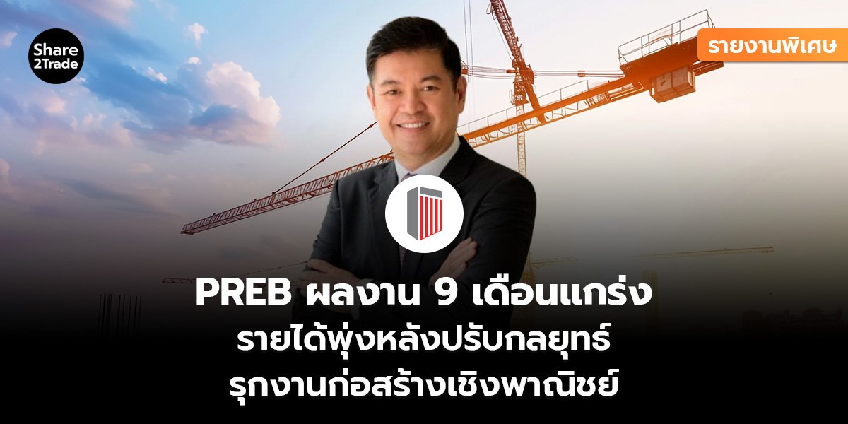 รายงานพิเศษ : PREB ผลงาน 9 เดือนแกร่ง รายได้พุ่งหลังปรับกลยุทธ์ รุกงานก่อสร้างเชิงพาณิชย์