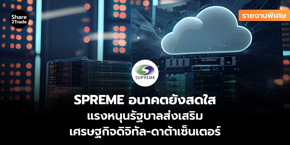 รายงานพิเศษ : SPREME อนาคตยังสดใส แรงหนุนรัฐบาลส่งเสริม เศรษฐกิจดิจิทัล-ดาต้าเซ็นเตอร์