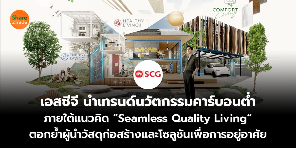 เอสซีจี นำเทรนด์นวัตกรรมคาร์บอนต่ำ ภายใต้แนวคิด “Seamless Quality Living” ตอกย้ำผู้นำวัสดุก่อสร้างและโซลูชันเพื่อการอยู่อาศัย