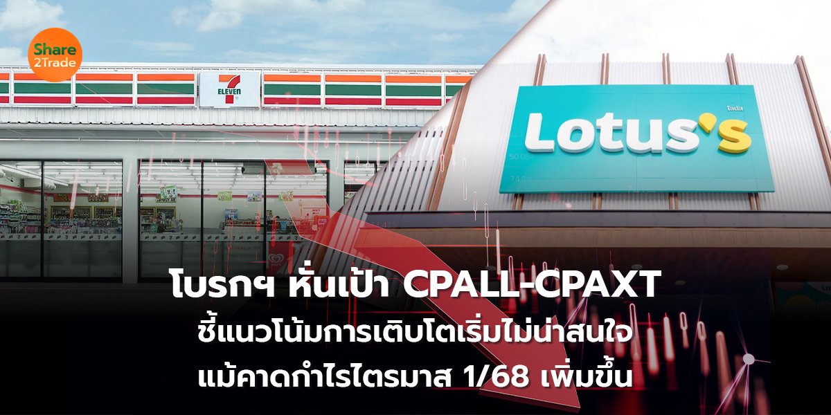โบรกฯ หั่นเป้า CPALL-CPAXT ชี้แนวโน้มการเติบโตเริ่มไม่น่าสนใจ แม้คาดกำไรไตรมาส 1/68 เพิ่มขึ้น