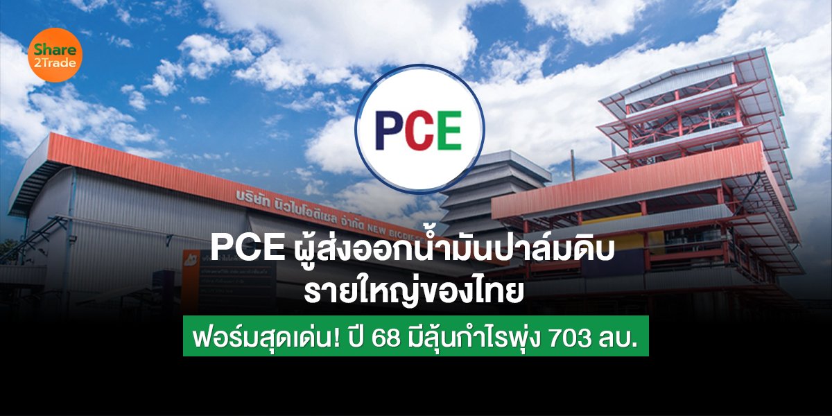 PCE ผู้ส่งออกน้ำมันปาล์มดิบรายใหญ่ของไทย ฟอร์มสุดเด่น! ปี 68 มีลุ้นกำไรพุ่ง 703 ลบ.
