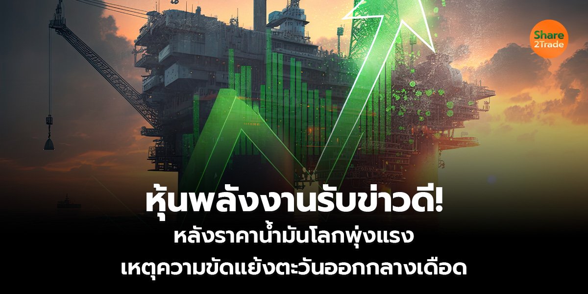 หุ้นพลังงานรับข่าวดี! หลังราคาน้ำมันโลกพุ่งแรง เหตุความขัดแย้งตะวันออกกลางเดือด