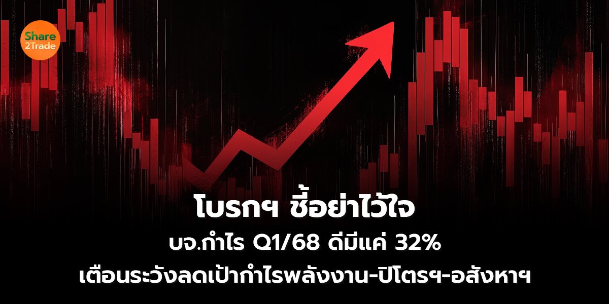โบรกฯ ชี้อย่าไว้ใจ บจ.กำไร Q1/68 ดีมีแค่ 32% เตือนระวังลดเป้ากำไรพลังงาน-ปิโตรฯ-อสังหาฯ