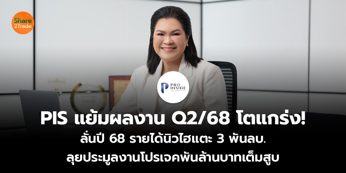 PIS แย้มผลงาน Q2/68 โตแกร่ง! ลั่นปี 68 รายได้นิวไฮแตะ 3 พันลบ. ลุยประมูลงานโปรเจคพันล้านบาทเต็มสูบ