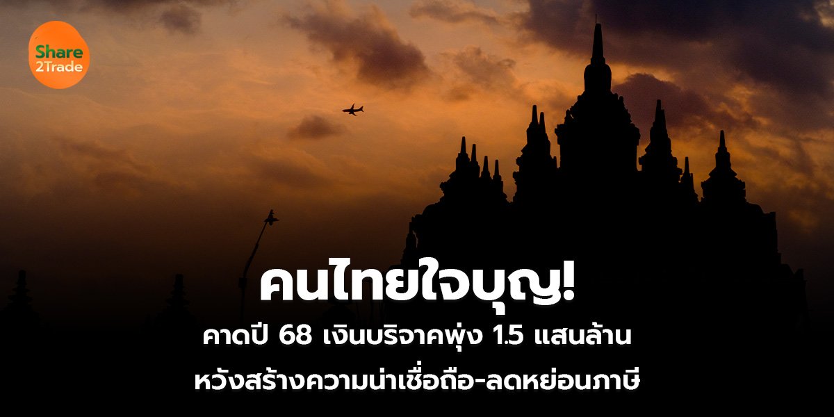 คนไทยใจบุญ!  คาดปี 68 เงินบริจาคพุ่ง 1.5 แสนล้าน  หวังสร้างความน่าเชื่อถือ-ลดหย่อนภาษี