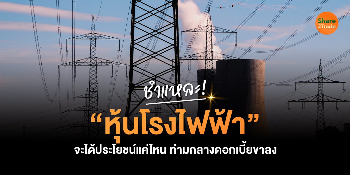 ชำแหละ!  “หุ้นโรงไฟฟ้า” จะได้ประโยชน์แค่ไหน ท่ามกลางดอกเบี้ยขาลง