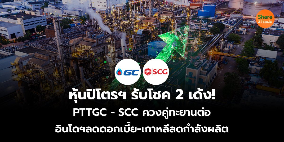 หุ้นปิโตรฯ รับโชค 2 เด้ง!  PTTGC - SCC ควงคู่ทะยานต่อ  อินโดฯลดดอกเบี้ย-เกาหลีลดกำลังผลิต