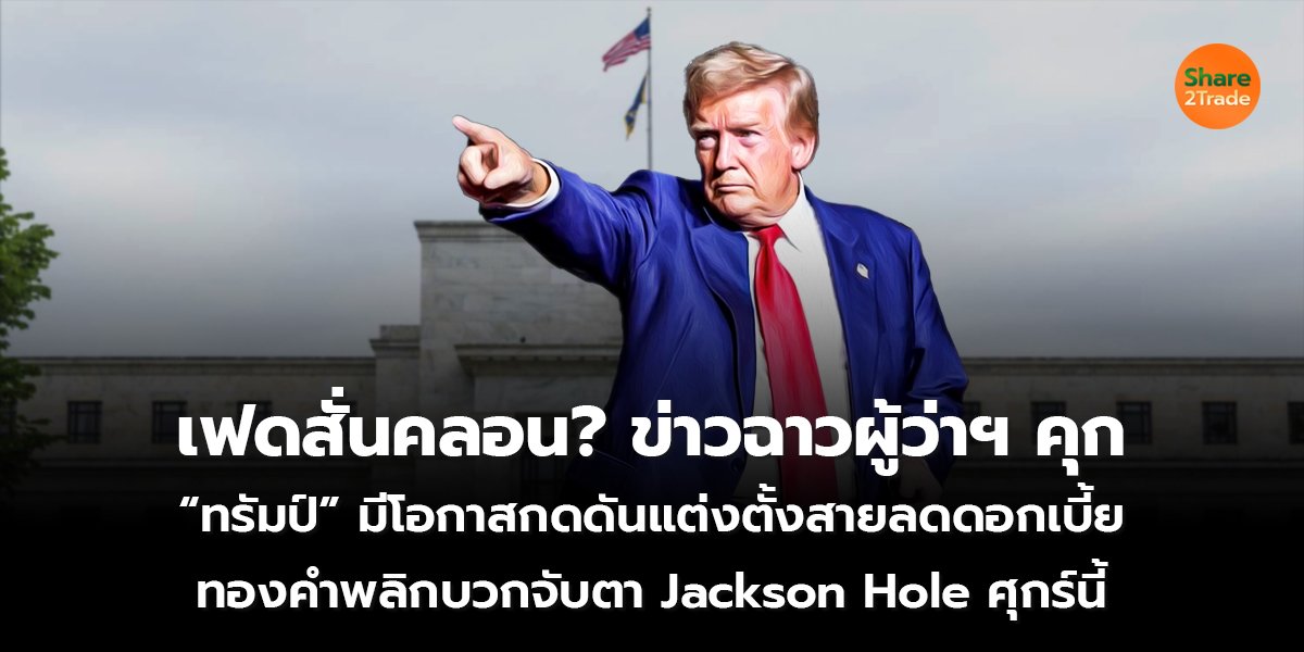 เฟดสั่นคลอน?  ข่าวฉาวผู้ว่าฯ คุก “ทรัมป์” มีโอกาสกดดันแต่งตั้งสายลดดอกเบี้ย ทองคำพลิกบวก จับตา Jackson Hole ศุกร์นี้