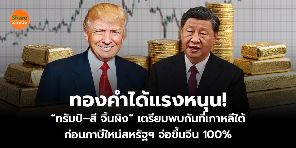 ทองคำได้แรงหนุน! “ทรัมป์–สี จิ้นผิง” เตรียมพบกันที่เกาหลีใต้ ก่อนภาษีใหม่สหรัฐฯ จ่อขึ้นจีน 100%
