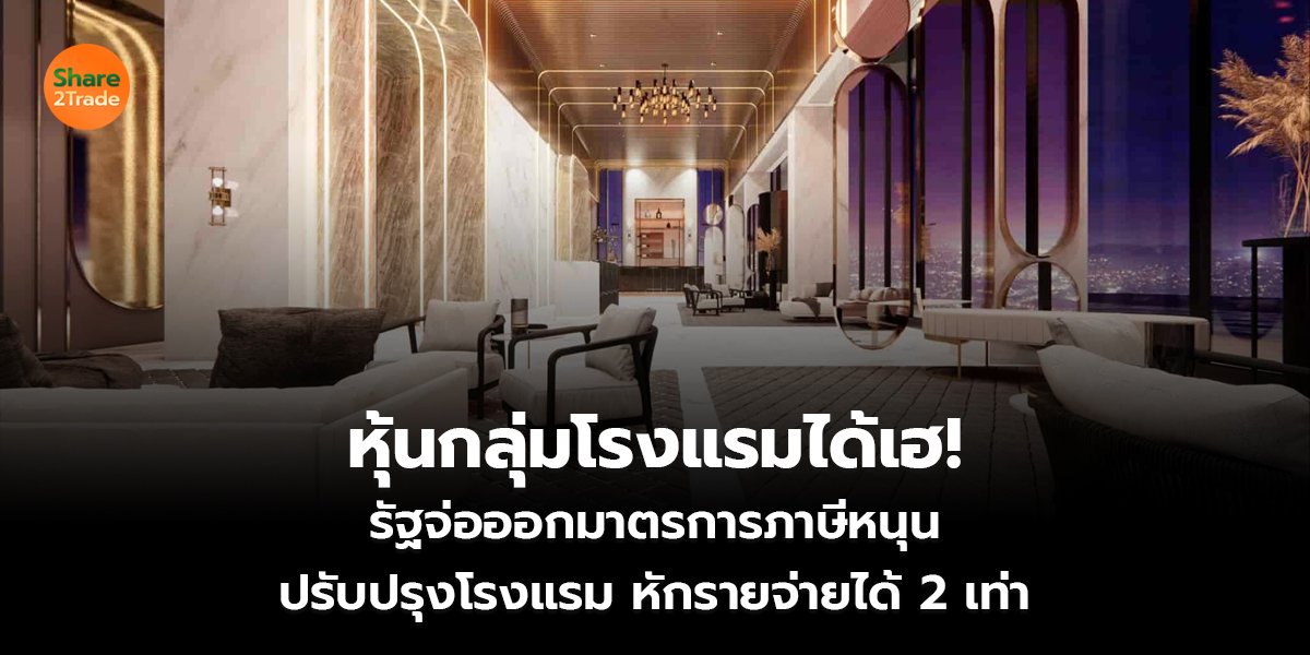 หุ้นกลุ่มโรงแรมได้เฮ!  รัฐจ่อออกมาตรการภาษีหนุน ปรับปรุงโรงแรม หักรายจ่ายได้ 2 เท่า