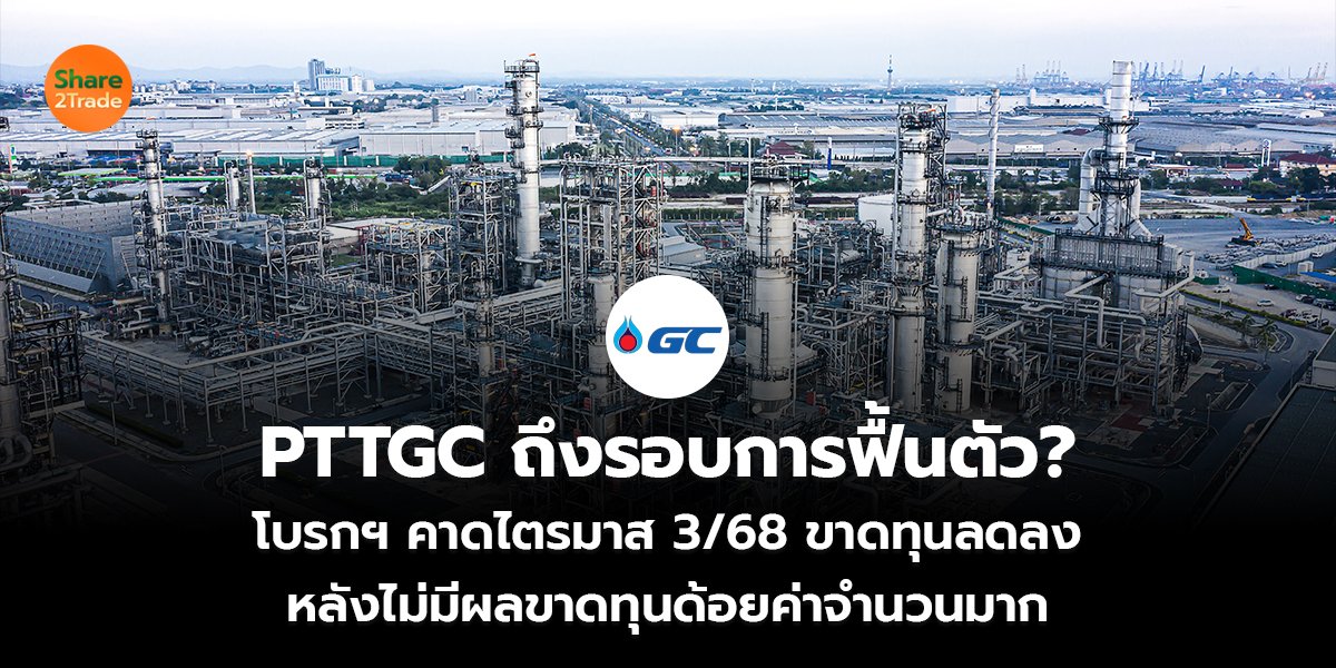 PTTGC ถึงรอบการฟื้นตัว? โบรกฯ คาดไตรมาส 3/68 ขาดทุนลดลง หลังไม่มีผลขาดทุนด้อยค่าจำนวนมาก