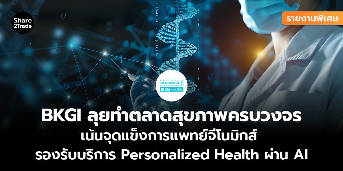 รายงานพิเศษ : BKGI ลุยทำตลาดสุขภาพครบวงจร เน้นจุดแข็งการแพทย์จีโนมิกส์ รองรับบริการ Personalized Health ผ่าน AI
