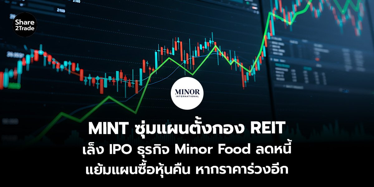 MINT ซุ่มแผนตั้งกอง REIT เล็ง IPO ธุรกิจ Minor Food ลดหนี้ แย้มแผนซื้อหุ้นคืน หากราคาร่วงอีก