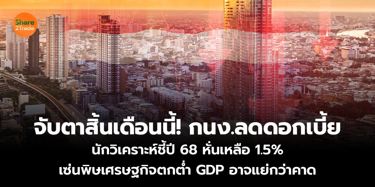 จับตาสิ้นเดือนนี้! กนง.ลดดอกเบี้ย นักวิเคราะห์ชี้ปี 68 หั่นเหลือ 1.5% เซ่นพิษเศรษฐกิจตกต่ำ GDP อาจแย่กว่าคาด